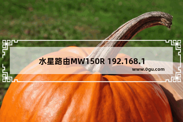 水星路由MW150R 192.168.1.1进不去解决方法