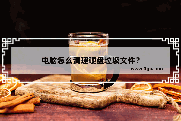 电脑怎么清理硬盘垃圾文件？