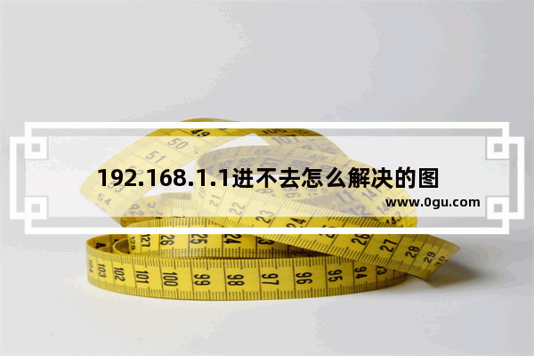 192.168.1.1进不去怎么解决的图文教程