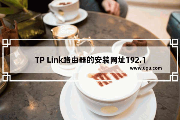 TP Link路由器的安装网址192.168.1.1