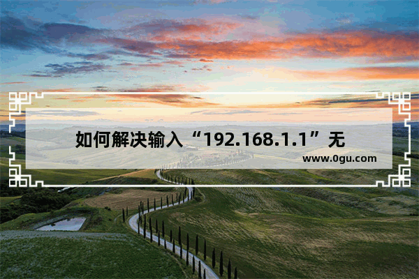 如何解决输入“192.168.1.1”无法进入路由器设置问题【详解】