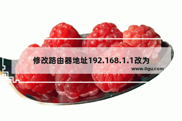 修改路由器地址192.168.1.1改为192.168.0.1详细步骤