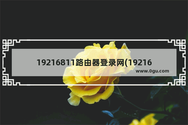 19216811路由器登录网(19216811的路由器登录入口)