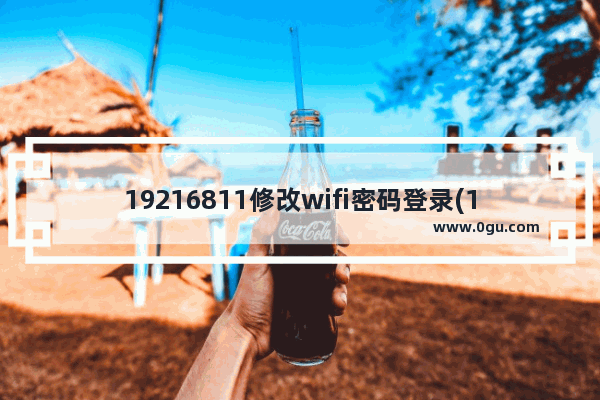 19216811修改wifi密码登录(19216811修改wifi密码更改)