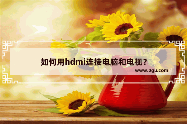 如何用hdmi连接电脑和电视？