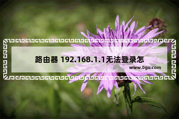 路由器 192.168.1.1无法登录怎么办