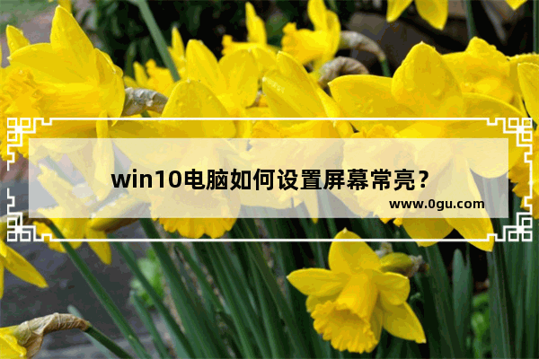 win10电脑如何设置屏幕常亮？