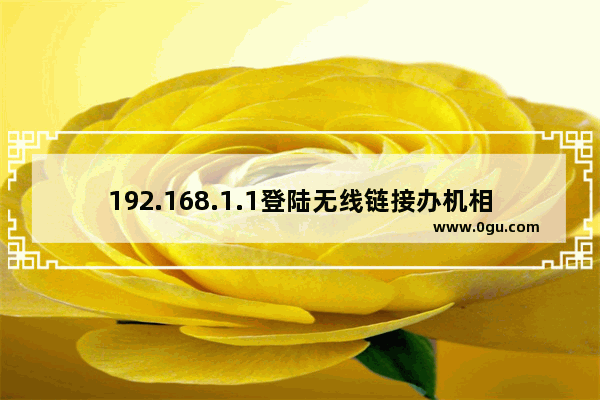 192.168.1.1登陆无线链接办机相关设置的方案防蹭网