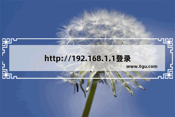 http://192.168.1.1登录（登陆官网登录入口）