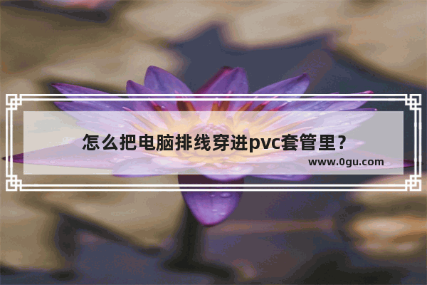 怎么把电脑排线穿进pvc套管里？