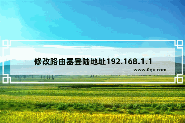 修改路由器登陆地址192.168.1.1步骤