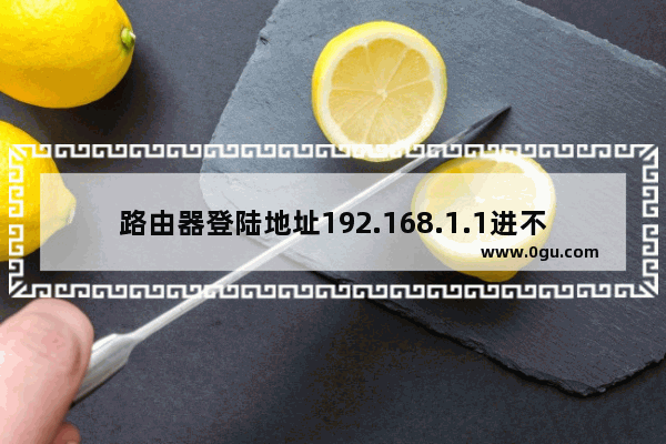 路由器登陆地址192.168.1.1进不去解决步骤