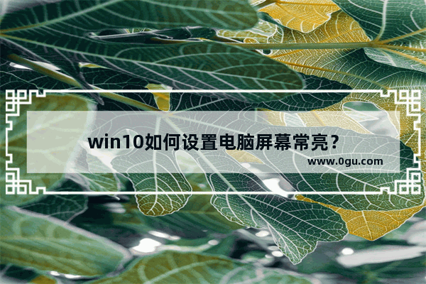 win10如何设置电脑屏幕常亮？