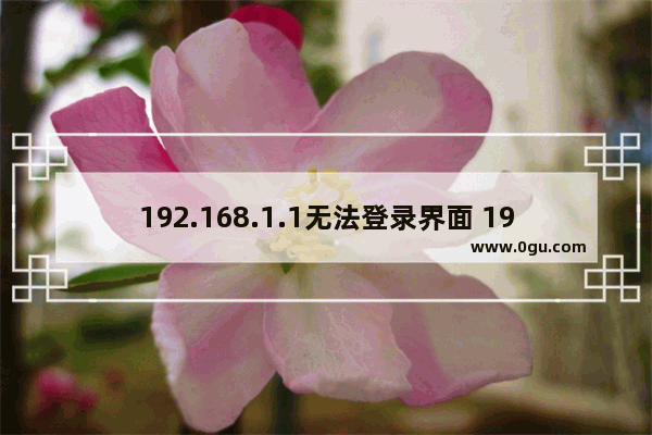 192.168.1.1无法登录界面 192.168.1.1路由器官网