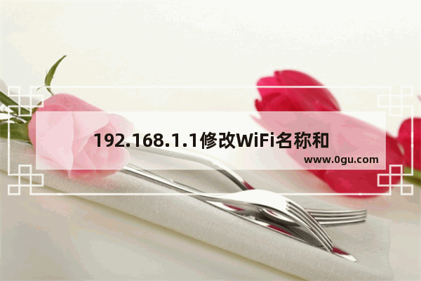 192.168.1.1修改WiFi名称和密码步骤(图)