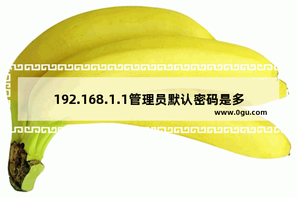 192.168.1.1管理员默认密码是多少呢？