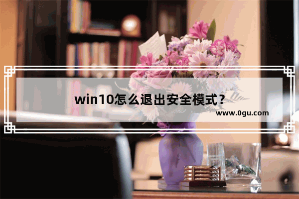 win10怎么退出安全模式？