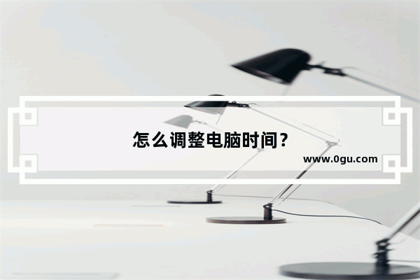 怎么调整电脑时间？