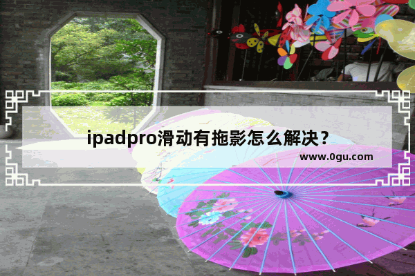 ipadpro滑动有拖影怎么解决？