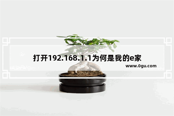 打开192.168.1.1为何是我的e家界面，怎么打开路由器