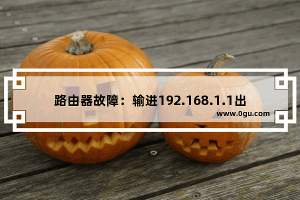 路由器故障：输进192.168.1.1出法隐现账户信息