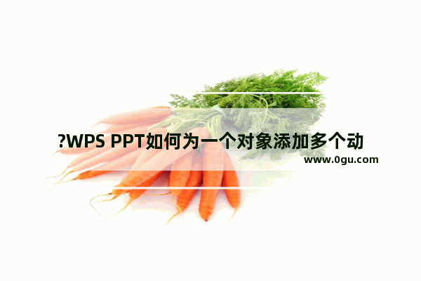 ?WPS PPT如何为一个对象添加多个动画效果 WPS幻灯片给一个元素添加多个动画的方法教程