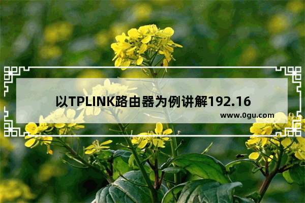 以TPLINK路由器为例讲解192.168.1.1路由器设置