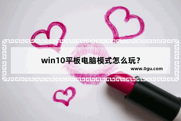 win10平板电脑模式怎么玩？