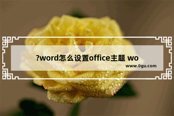 ?word怎么设置office主题 word调整配色方案的方法