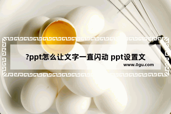 ?ppt怎么让文字一直闪动 ppt设置文字一直闪烁的方法