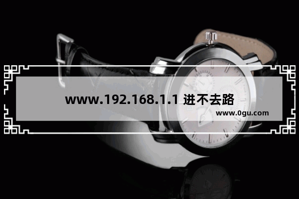 www.192.168.1.1 进不去路由器设置页面怎么办(Www.192.168.1.1无法进入路由器设置页面怎么办？)