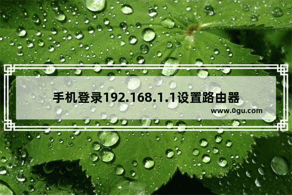 手机登录192.168.1.1设置路由器的方法(手机登录192.168.1.1设置路由器的方法)