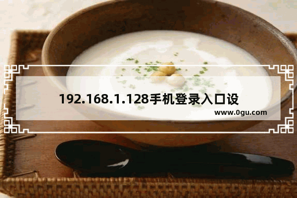 192.168.1.128手机登录入口设置