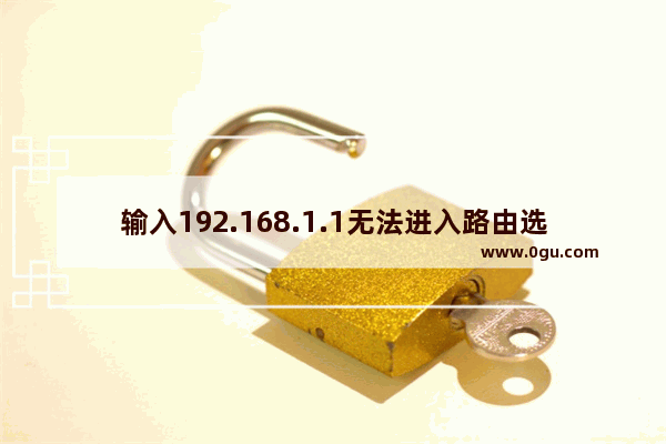 输入192.168.1.1无法进入路由选项怎么办 解决方法【详解】