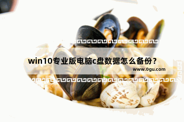 win10专业版电脑c盘数据怎么备份？