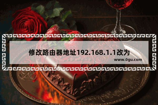 修改路由器地址192.168.1.1改为192.168.0.1步骤