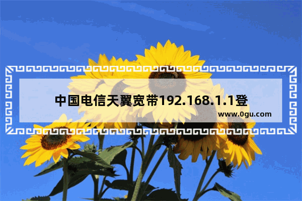 中国电信天翼宽带192.168.1.1登陆页面的解决办法