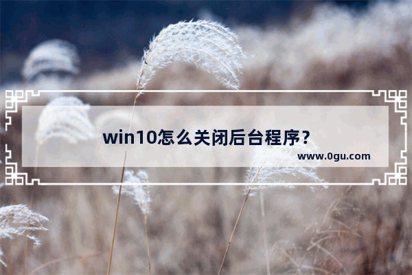 win10怎么关闭后台程序？