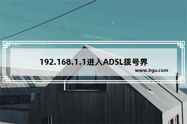 192.168.1.1进入ADSL拨号界面