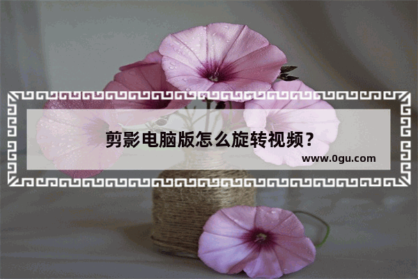 剪影电脑版怎么旋转视频？