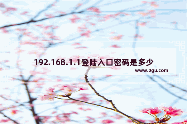 192.168.1.1登陆入口密码是多少(192.168.1.1登录密码是什么？)