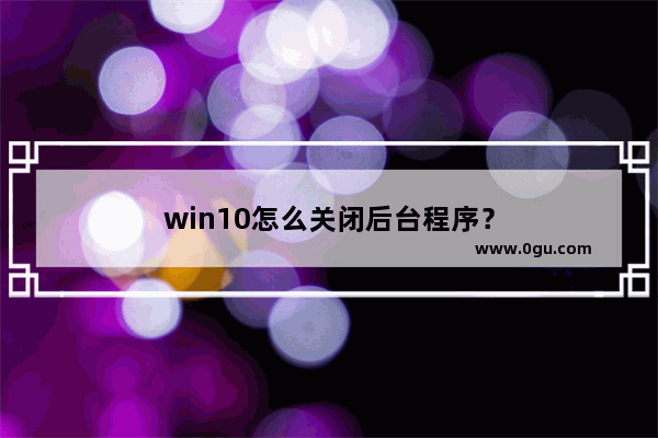 win10怎么关闭后台程序？