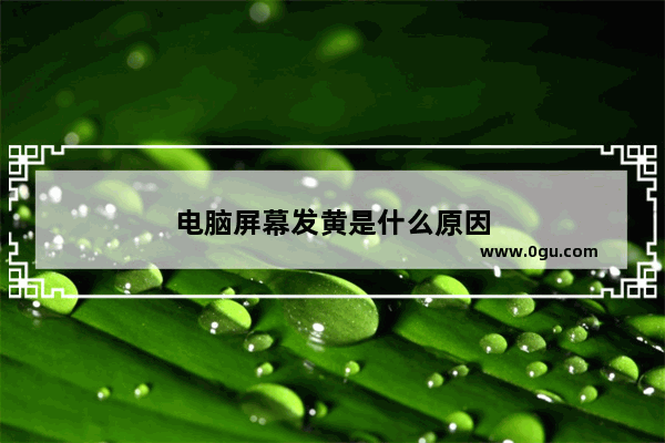 电脑屏幕发黄是什么原因