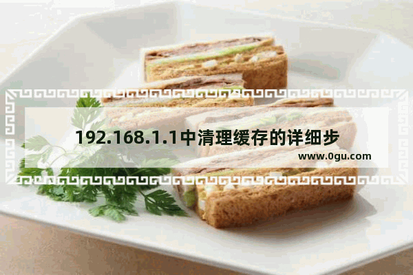 192.168.1.1中清理缓存的详细步骤