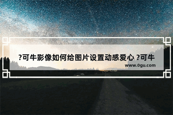 ?可牛影像如何给图片设置动感爱心 ?可牛影像给图片添加动感饰品的方法