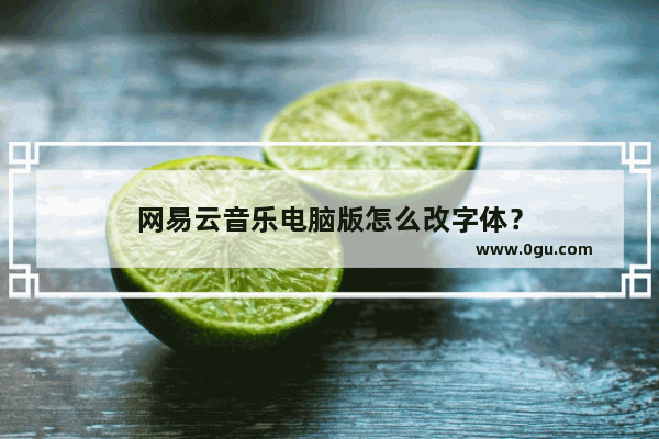 网易云音乐电脑版怎么改字体？