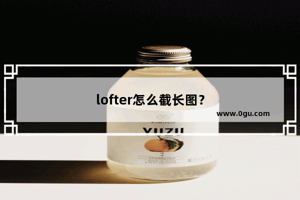 lofter怎么截长图？