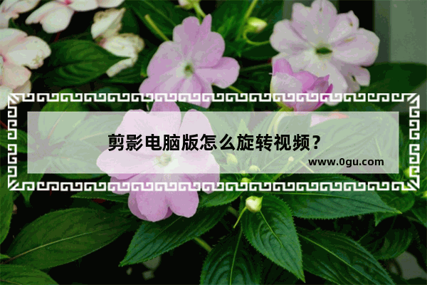 剪影电脑版怎么旋转视频？