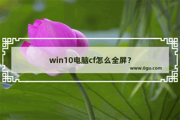 win10电脑cf怎么全屏？