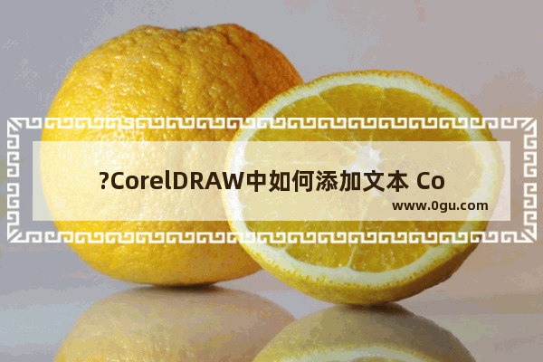 ?CorelDRAW中如何添加文本 CorelDRAW中添加文本内容的方法教程